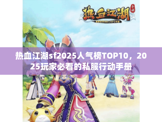 热血江湖sf2025人气榜TOP10，2025玩家必看的私服行动手册
