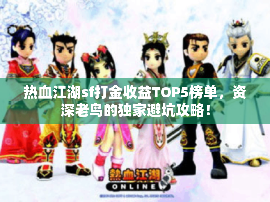 热血江湖sf打金收益TOP5榜单，资深老鸟的独家避坑攻略！
