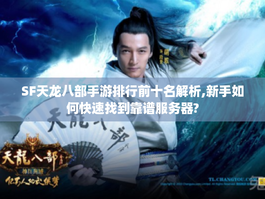 SF天龙八部手游排行前十名解析,新手如何快速找到靠谱服务器?