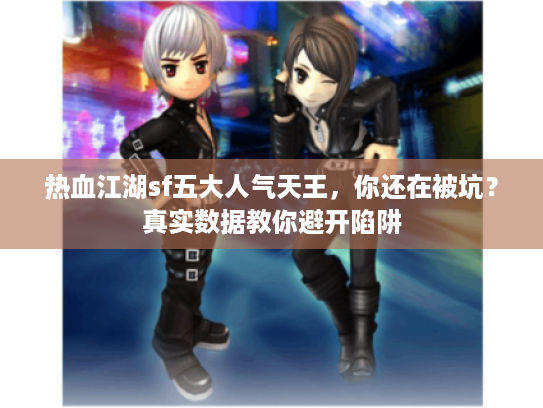 热血江湖sf五大人气天王，你还在被坑？真实数据教你避开陷阱
