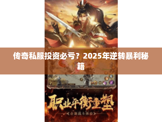 传奇私服投资必亏？2025年逆转暴利秘籍