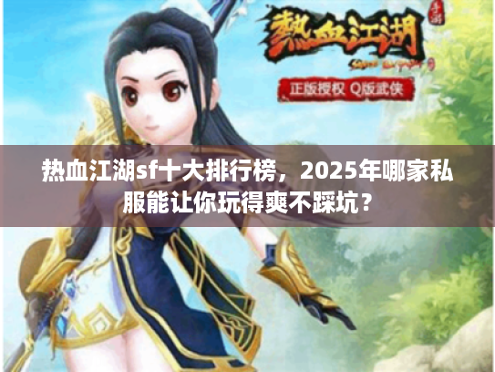 热血江湖sf十大排行榜，2025年哪家私服能让你玩得爽不踩坑？