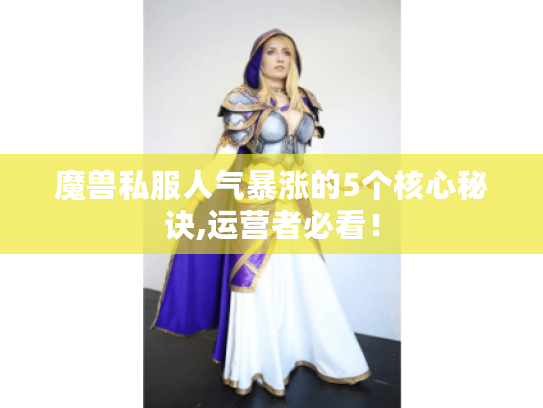 魔兽私服人气暴涨的5个核心秘诀,运营者必看! 魔兽私服人气暴涨的5个核心秘诀,运营者必看!