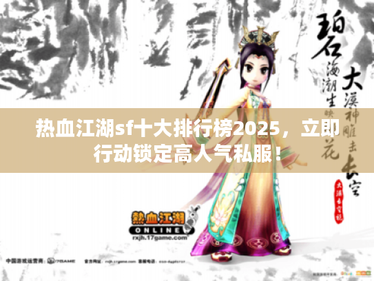 热血江湖sf十大排行榜2025，立即行动锁定高人气私服！