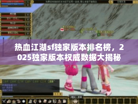 热血江湖sf独家版本排名榜，2025独家版本权威数据大揭秘