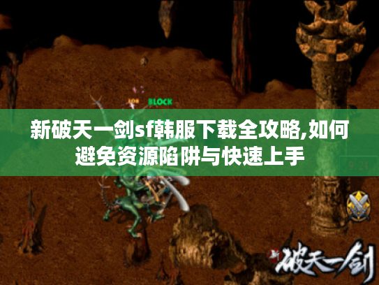 新破天一剑sf韩服下载全攻略,如何避免资源陷阱与快速上手
