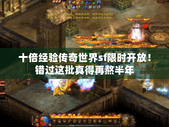 十倍经验传奇世界sf限时开放！错过这批真得再熬半年