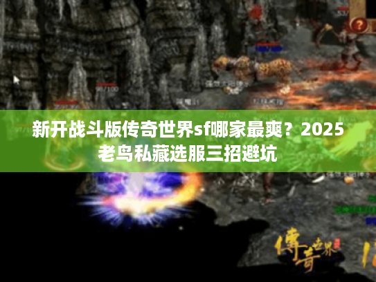 新开战斗版传奇世界sf哪家最爽？2025老鸟私藏选服三招避坑