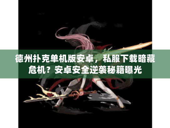 德州扑克单机版安卓，私服下载暗藏危机？安卓安全逆袭秘籍曝光