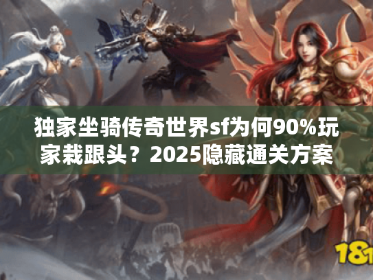 独家坐骑传奇世界sf为何90%玩家栽跟头？2025隐藏通关方案