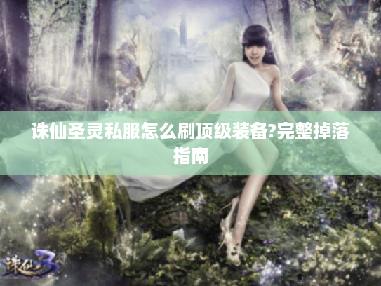 诛仙圣灵私服怎么刷顶级装备?完整掉落指南 诛仙圣灵私服怎么刷顶级装备?完整掉落指南