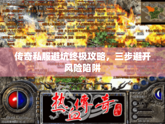 传奇私服避坑终极攻略，三步避开风险陷阱