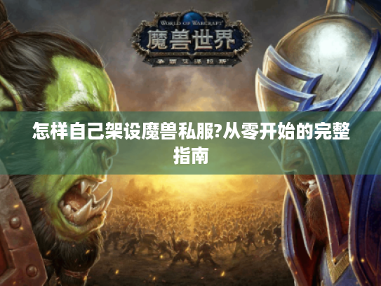 怎样自己架设魔兽私服?从零开始的完整指南