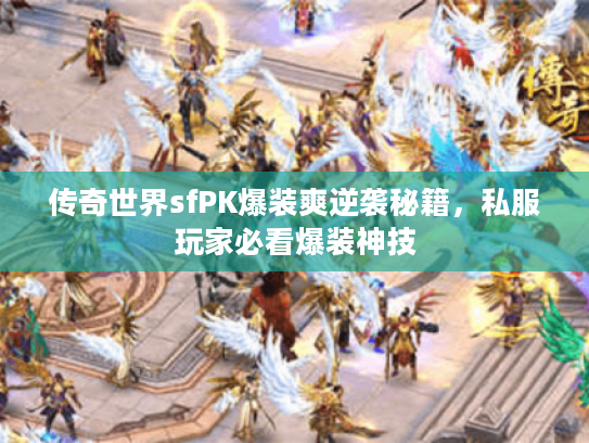 传奇世界sfPK爆装爽逆袭秘籍，私服玩家必看爆装神技