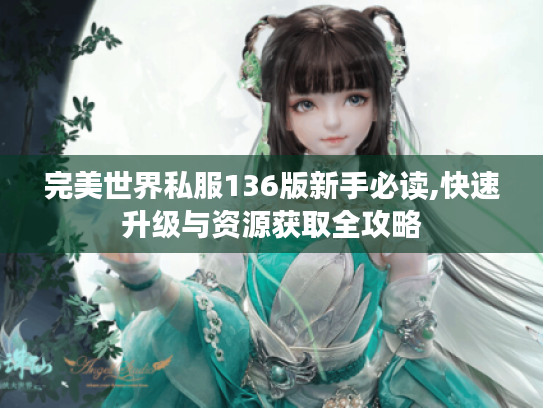 完美世界私服136版新手必读,快速升级与资源获取全攻略