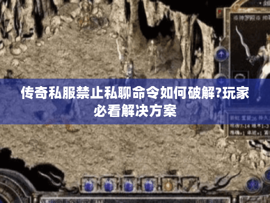 传奇私服禁止私聊命令如何破解?玩家必看解决方案