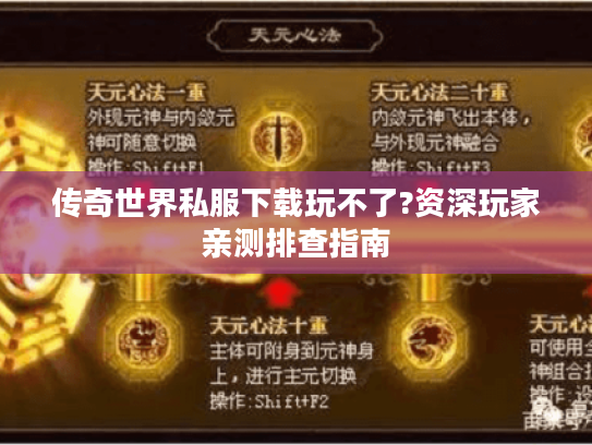 传奇世界私服下载玩不了?资深玩家亲测排查指南 传奇世界私服下载玩不了?资深玩家亲测排查指南