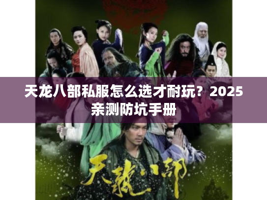 天龙八部私服怎么选才耐玩？2025亲测防坑手册