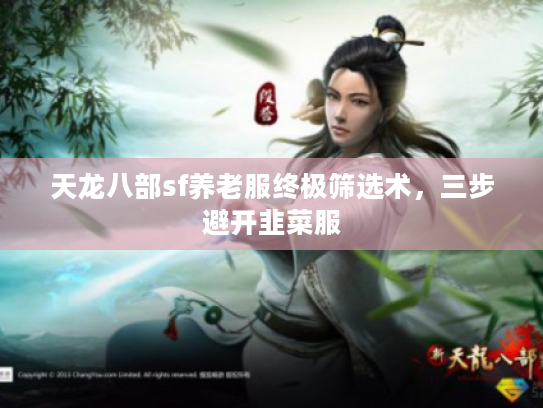 天龙八部sf养老服终极筛选术，三步避开韭菜服