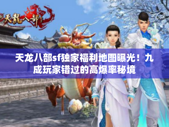 天龙八部sf独家福利地图曝光！九成玩家错过的高爆率秘境