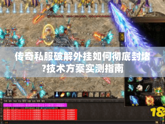 传奇私服破解外挂如何彻底封堵?技术方案实测指南