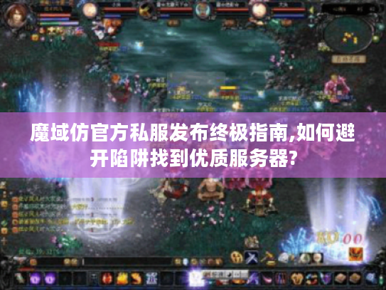 魔域仿官方私服发布终极指南,如何避开陷阱找到优质服务器?