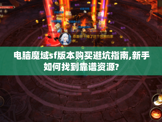 电脑魔域sf版本购买避坑指南,新手如何找到靠谱资源?