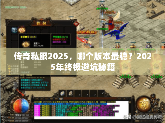 传奇私服2025，哪个版本最稳？2025年终极避坑秘籍