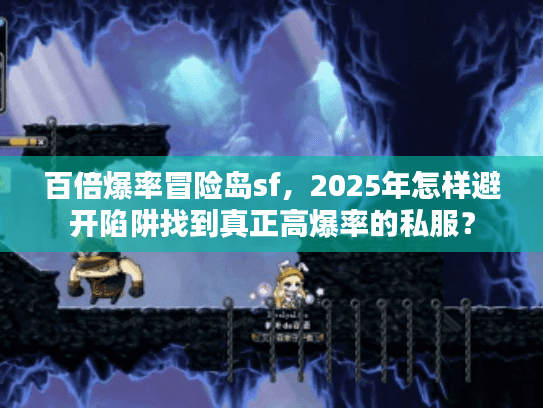 百倍爆率冒险岛sf，2025年怎样避开陷阱找到真正高爆率的私服？