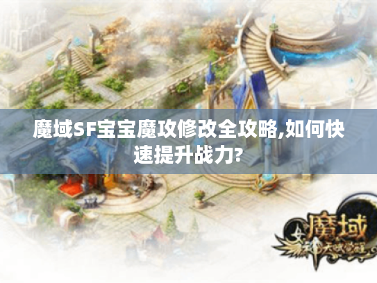 魔域SF宝宝魔攻修改全攻略,如何快速提升战力? 魔域SF宝宝魔攻修改全攻略,如何快速提升战力?