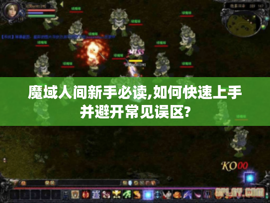 魔域人间新手必读,如何快速上手并避开常见误区?