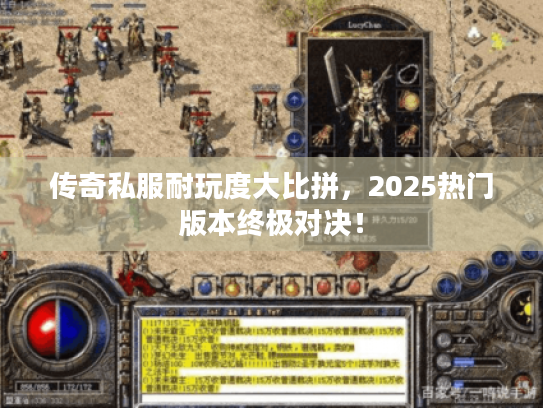 传奇私服耐玩度大比拼，2025热门版本终极对决！