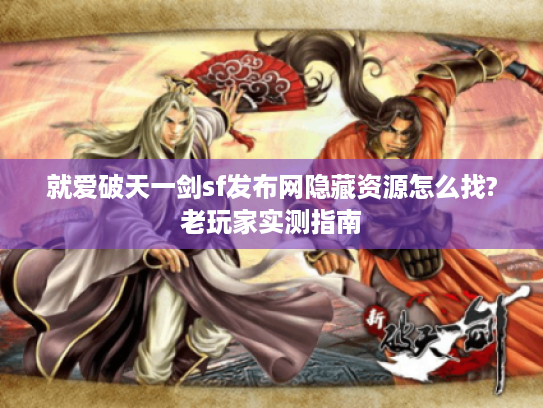 就爱破天一剑sf发布网隐藏资源怎么找?老玩家实测指南