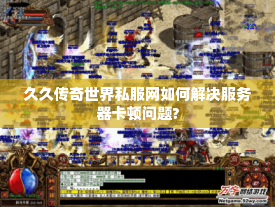 久久传奇世界私服网如何解决服务器卡顿问题?