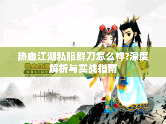 热血江湖私服群刀怎么样?深度解析与实战指南
