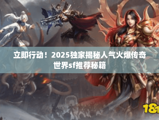 立即行动！2025独家揭秘人气火爆传奇世界sf推荐秘籍