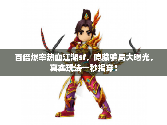 百倍爆率热血江湖sf,隐藏骗局大曝光,真实玩法一秒揭穿! 百倍爆率热血江湖sf,隐藏骗局大曝光,真实玩法一秒揭穿!