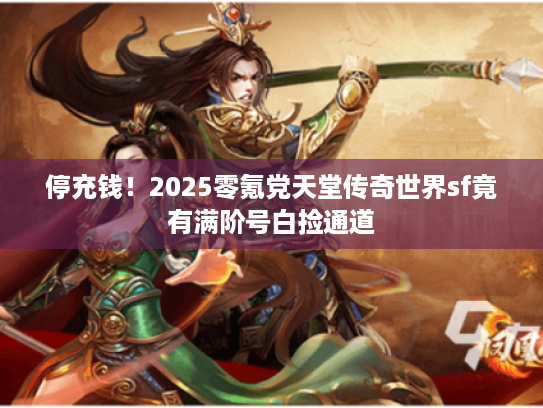 停充钱！2025零氪党天堂传奇世界sf竟有满阶号白捡通道