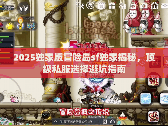 2025独家版冒险岛sf独家揭秘，顶级私服选择避坑指南