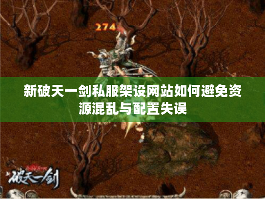 新破天一剑私服架设网站如何避免资源混乱与配置失误