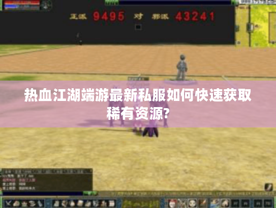 热血江湖端游最新私服如何快速获取稀有资源?
