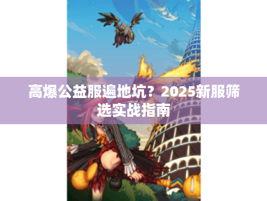 高爆公益服遍地坑？2025新服筛选实战指南