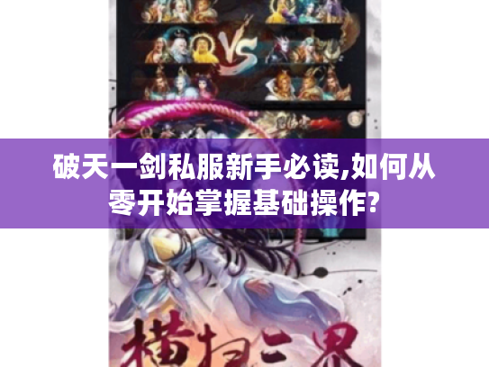 破天一剑私服新手必读,如何从零开始掌握基础操作?