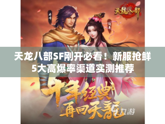天龙八部SF刚开必看!新服抢鲜5大高爆率渠道实测推荐 天龙八部SF刚开必看!新服抢鲜5大高爆率渠道实测推荐