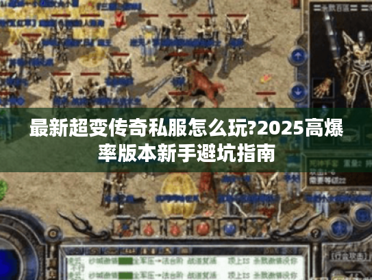 最新超变传奇私服怎么玩?2025高爆率版本新手避坑指南