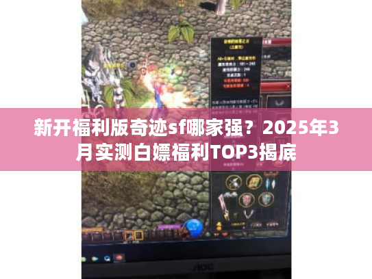 新开福利版奇迹sf哪家强？2025年3月实测白嫖福利TOP3揭底