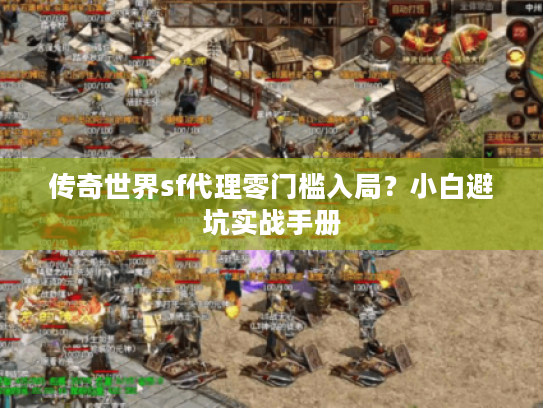 传奇世界sf代理零门槛入局？小白避坑实战手册