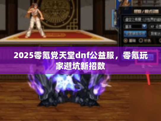 2025零氪党天堂dnf公益服，零氪玩家避坑新招数