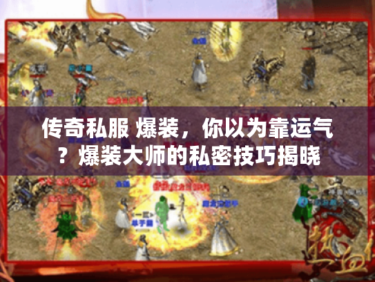 传奇私服 爆装，你以为靠运气？爆装大师的私密技巧揭晓
