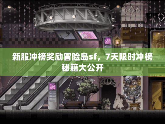 新服冲榜奖励冒险岛sf，7天限时冲榜秘籍大公开